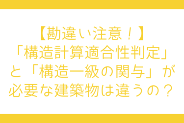 【勘違い注意！】「構造計算適合性判定」と「構造一級の関与」が必要な建築物は違うの？