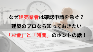 なぜ建売業者は確認申請を急ぐ？建築のプロなら知っておきたい「お金」と「時間」のホントの話！