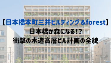【日本橋本町三井ビルディング &forest】日本橋が森になる！？衝撃の木造高層ビル計画の全貌