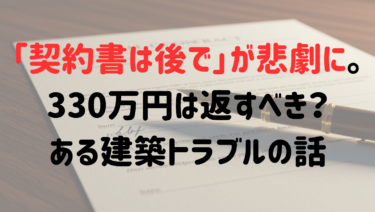 【判決】「契約書は後で」が悲劇に。330万円は返すべき？ある建築トラブルの話