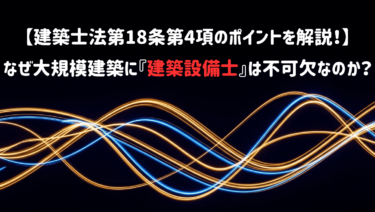 【建築士法第18条第4項のポイントを解説！】なぜ大規模建築に『建築設備士』は不可欠なのか？