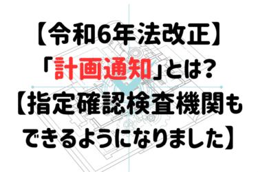 【令和6年法改正】「計画通知」とは？【指定確認検査機関もできるようになりました】