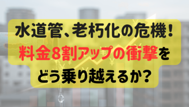 水道管、老朽化の危機！料金8割アップの衝撃をどう乗り越えるか？