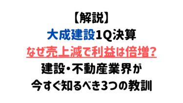 【解説】大成建設1Q決算：なぜ売上減で利益は倍増？建設・不動産業界が今すぐ知るべき3つの教訓
