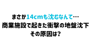 まさか14cmも沈むなんて…商業施設で起きた衝撃の地盤沈下、その原因は？