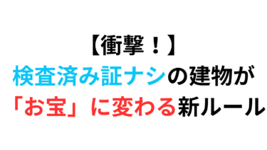 【衝撃！】検査済み証ナシの建物が「お宝」に変わる新ルール