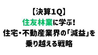 【決算１Q】住友林業に学ぶ！住宅・不動産業界の「減益」を乗り越える戦略