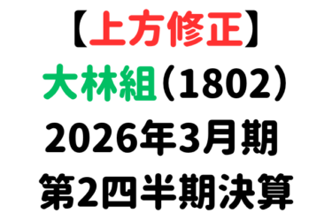 【上方修正】大林組（1802）2026年3月期 第2四半期決算