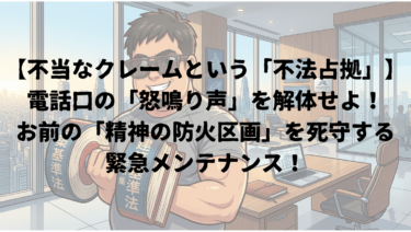【不当なクレームという「不法占拠」】電話口の「怒鳴り声」を解体せよ！お前の「精神の防火区画」を死守する緊急メンテナンス！