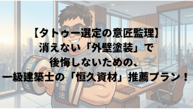 【タトゥー選定の意匠監理】消えない「外壁塗装」で後悔しないための、一級建築士の「恒久資材」推薦プラン！