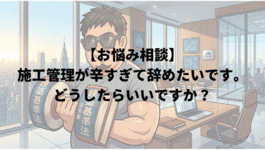 【お悩み相談】施工管理が辛すぎて辞めたいです。どうしたらいいですか？