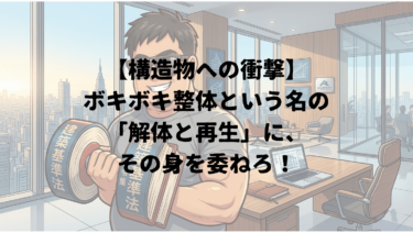 【構造物への衝撃】ボキボキ整体という名の「解体と再生」に、その身を委ねろ！