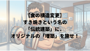 【食の構造変更】すき焼きという名の「伝統建築」に、オリジナルの「増築」を施せ！