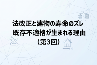 法改正のスピードと建物の寿命 ― ズレが生む既存不適格問題（第3回）