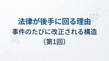 法律が後手に回る理由 ― 事件のたびに改正される構造（第1回）