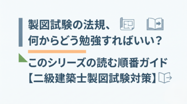製図試験の法規、何からどう勉強すればいい？このシリーズの読む順番ガイド【二級建築士製図試験対策】